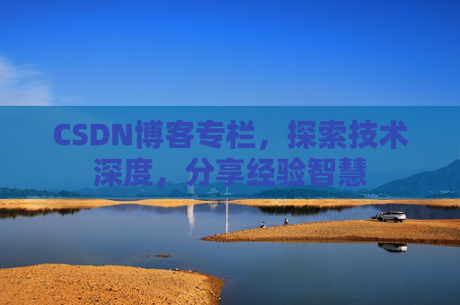 CSDN博客专栏，探索技术深度，分享经验智慧