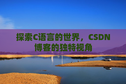 探索C语言的世界，CSDN博客的独特视角